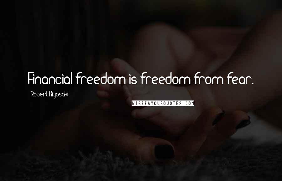 Robert Kiyosaki Quotes: Financial freedom is freedom from fear.