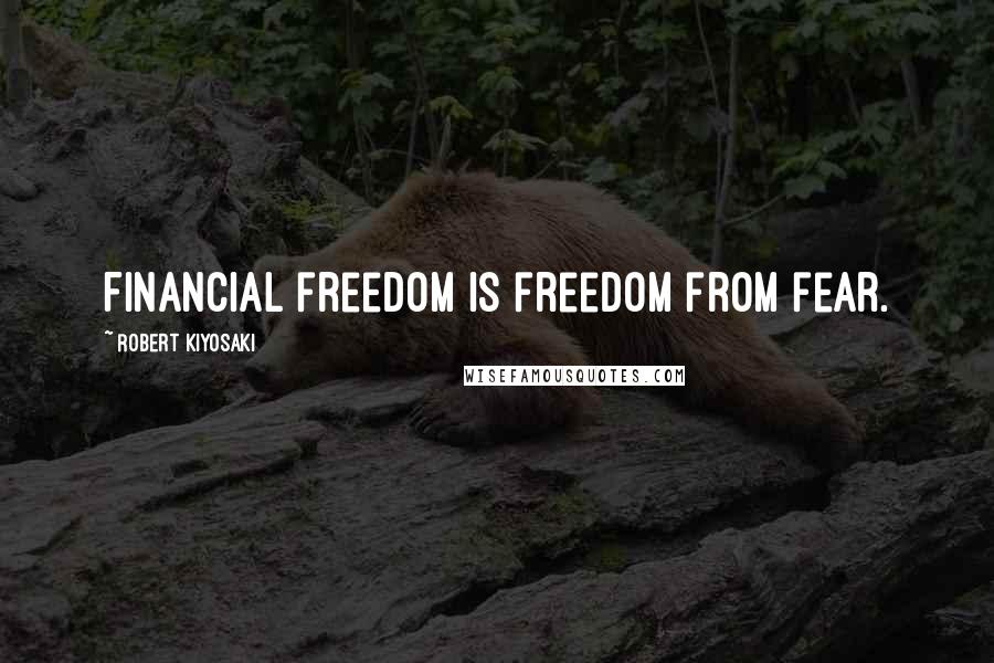 Robert Kiyosaki Quotes: Financial freedom is freedom from fear.