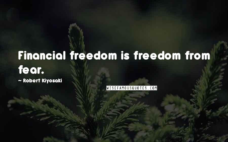 Robert Kiyosaki Quotes: Financial freedom is freedom from fear.