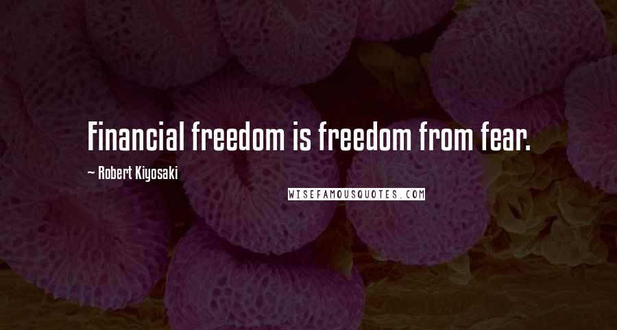 Robert Kiyosaki Quotes: Financial freedom is freedom from fear.