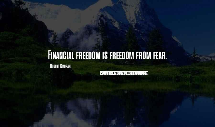 Robert Kiyosaki Quotes: Financial freedom is freedom from fear.