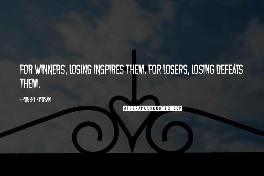 Robert Kiyosaki Quotes: For winners, losing inspires them. For losers, losing defeats them.