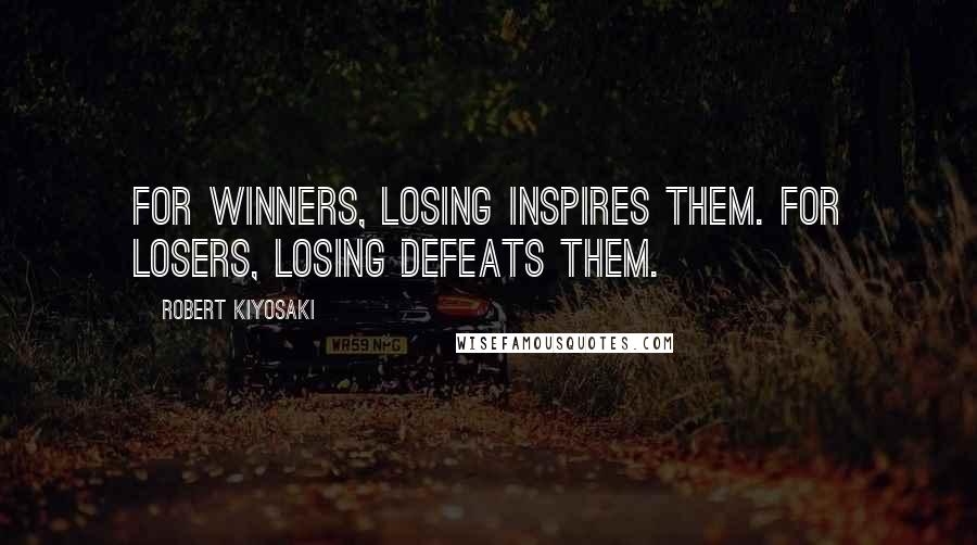 Robert Kiyosaki Quotes: For winners, losing inspires them. For losers, losing defeats them.