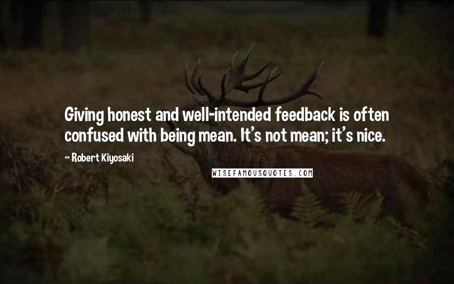 Robert Kiyosaki Quotes: Giving honest and well-intended feedback is often confused with being mean. It's not mean; it's nice.