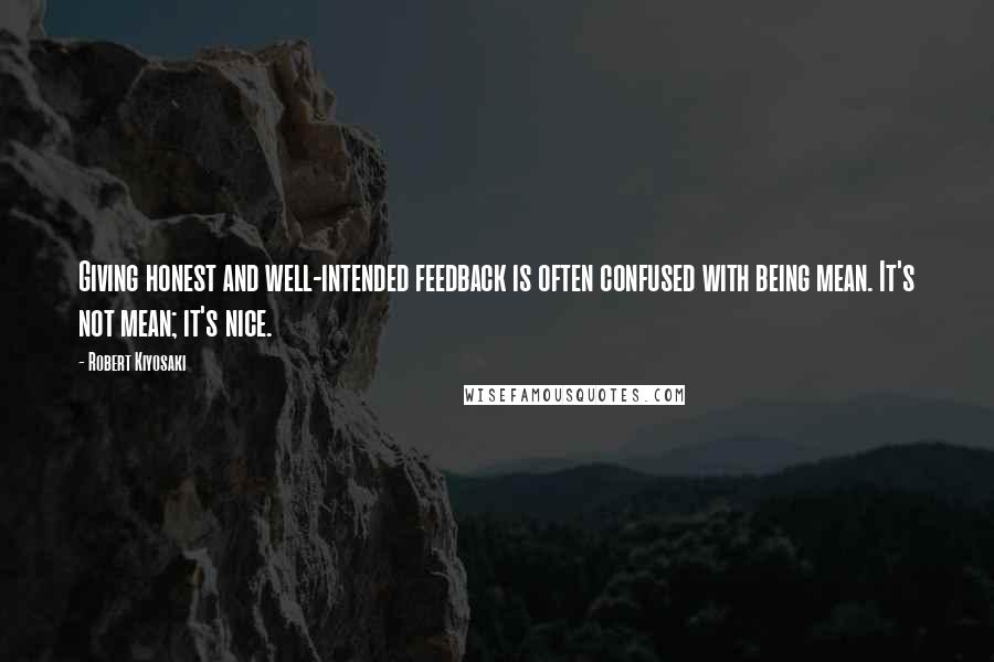 Robert Kiyosaki Quotes: Giving honest and well-intended feedback is often confused with being mean. It's not mean; it's nice.