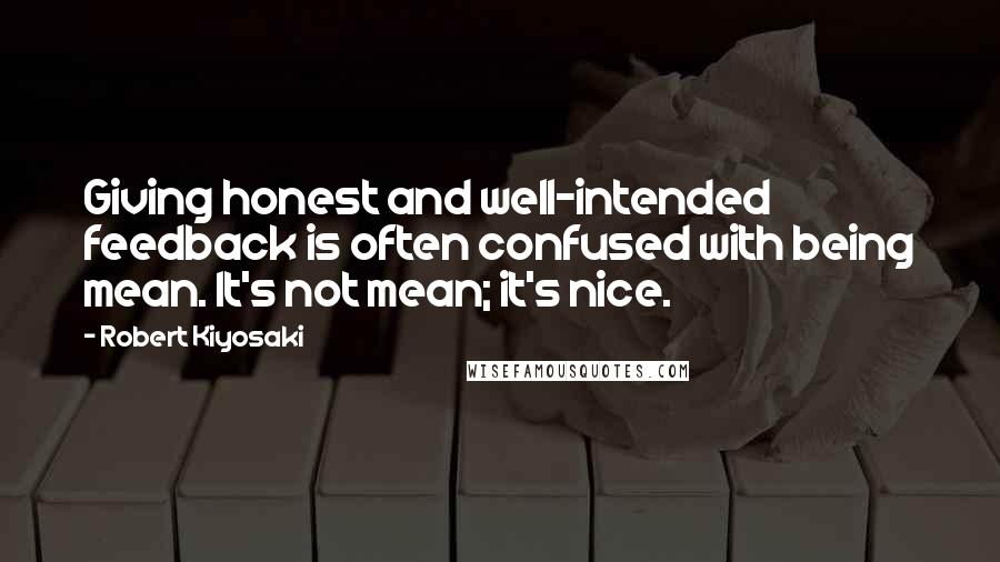 Robert Kiyosaki Quotes: Giving honest and well-intended feedback is often confused with being mean. It's not mean; it's nice.