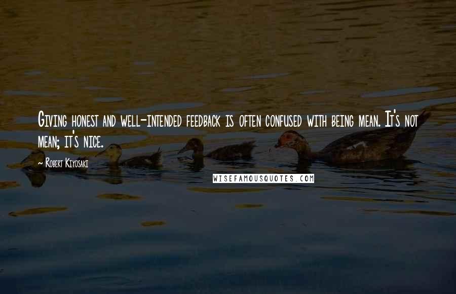 Robert Kiyosaki Quotes: Giving honest and well-intended feedback is often confused with being mean. It's not mean; it's nice.