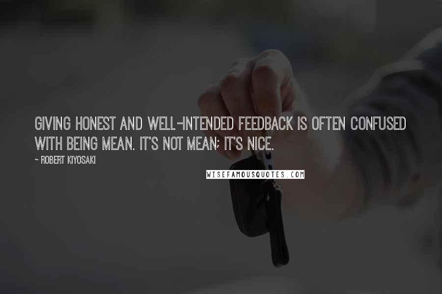 Robert Kiyosaki Quotes: Giving honest and well-intended feedback is often confused with being mean. It's not mean; it's nice.