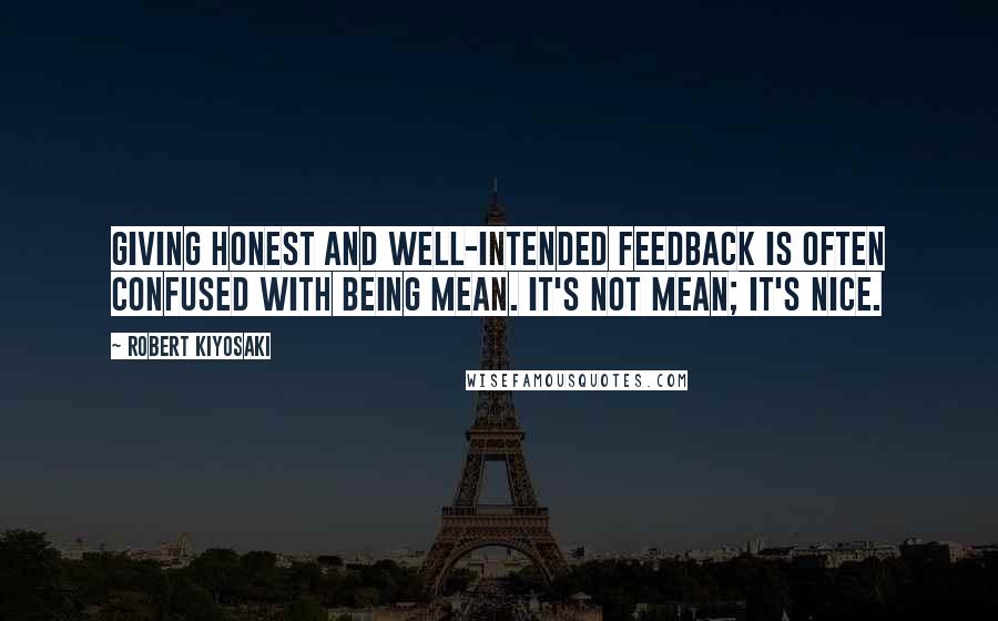 Robert Kiyosaki Quotes: Giving honest and well-intended feedback is often confused with being mean. It's not mean; it's nice.