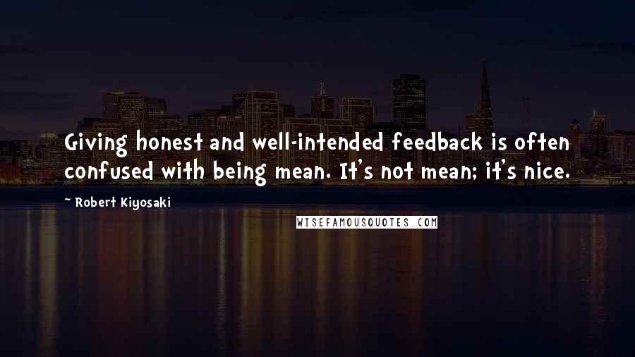 Robert Kiyosaki Quotes: Giving honest and well-intended feedback is often confused with being mean. It's not mean; it's nice.