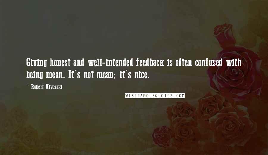 Robert Kiyosaki Quotes: Giving honest and well-intended feedback is often confused with being mean. It's not mean; it's nice.