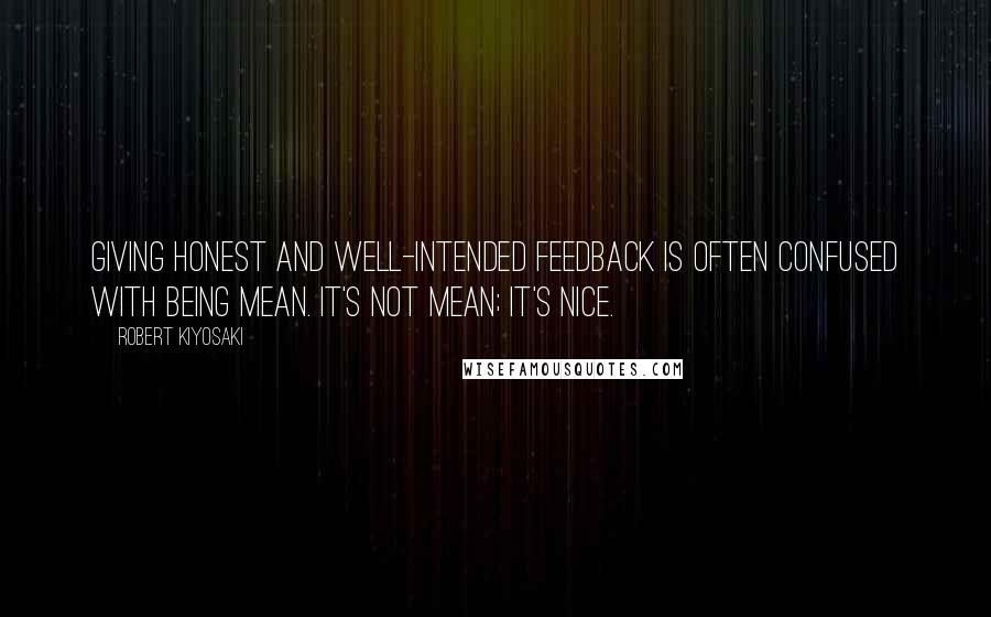 Robert Kiyosaki Quotes: Giving honest and well-intended feedback is often confused with being mean. It's not mean; it's nice.