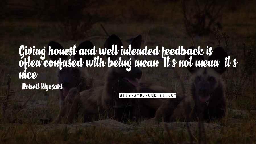 Robert Kiyosaki Quotes: Giving honest and well-intended feedback is often confused with being mean. It's not mean; it's nice.