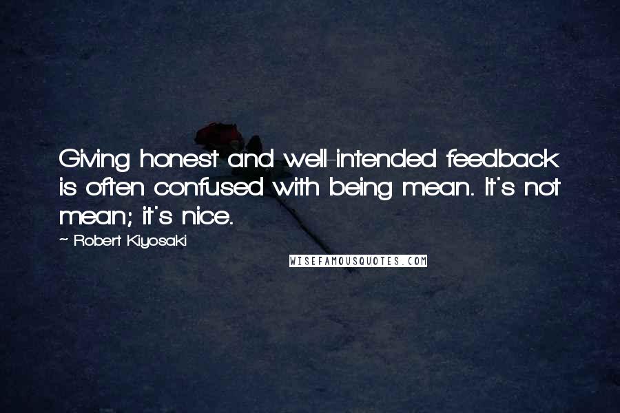 Robert Kiyosaki Quotes: Giving honest and well-intended feedback is often confused with being mean. It's not mean; it's nice.