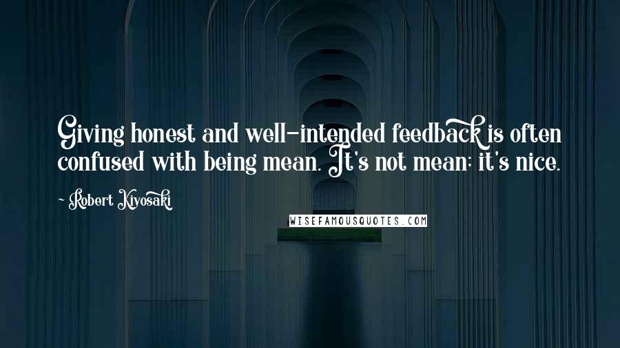 Robert Kiyosaki Quotes: Giving honest and well-intended feedback is often confused with being mean. It's not mean; it's nice.