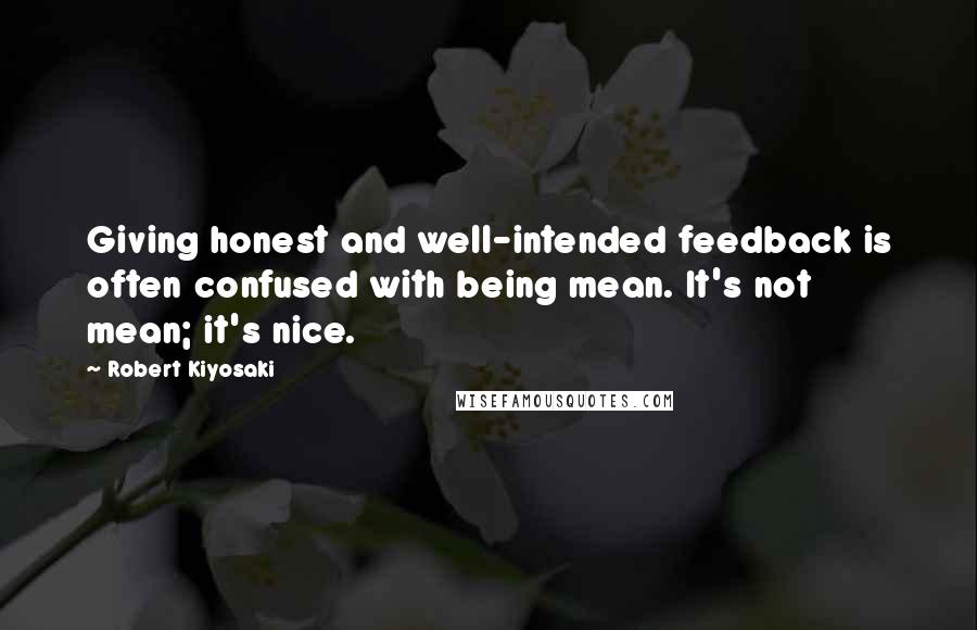 Robert Kiyosaki Quotes: Giving honest and well-intended feedback is often confused with being mean. It's not mean; it's nice.