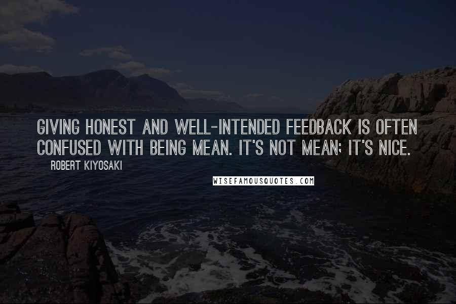 Robert Kiyosaki Quotes: Giving honest and well-intended feedback is often confused with being mean. It's not mean; it's nice.