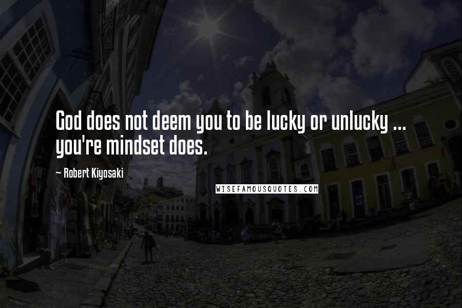Robert Kiyosaki Quotes: God does not deem you to be lucky or unlucky ... you're mindset does.