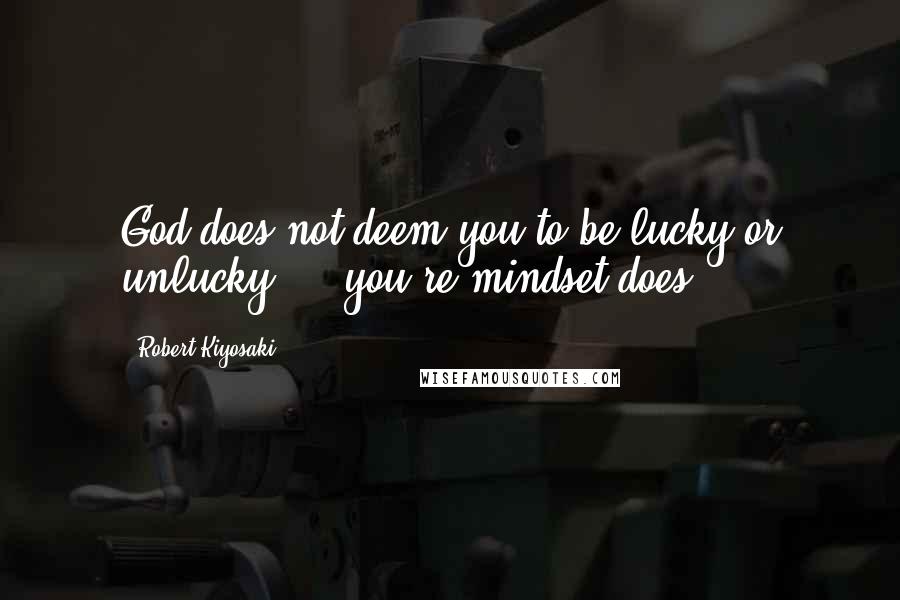 Robert Kiyosaki Quotes: God does not deem you to be lucky or unlucky ... you're mindset does.