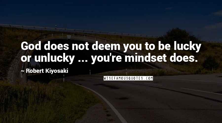 Robert Kiyosaki Quotes: God does not deem you to be lucky or unlucky ... you're mindset does.