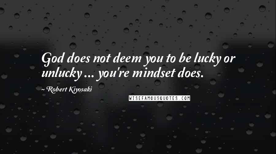 Robert Kiyosaki Quotes: God does not deem you to be lucky or unlucky ... you're mindset does.