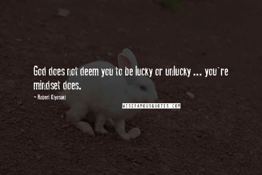 Robert Kiyosaki Quotes: God does not deem you to be lucky or unlucky ... you're mindset does.