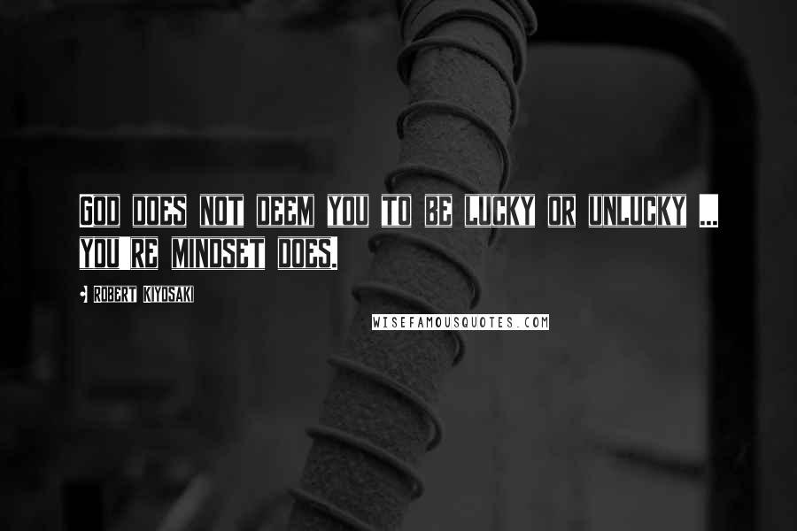 Robert Kiyosaki Quotes: God does not deem you to be lucky or unlucky ... you're mindset does.
