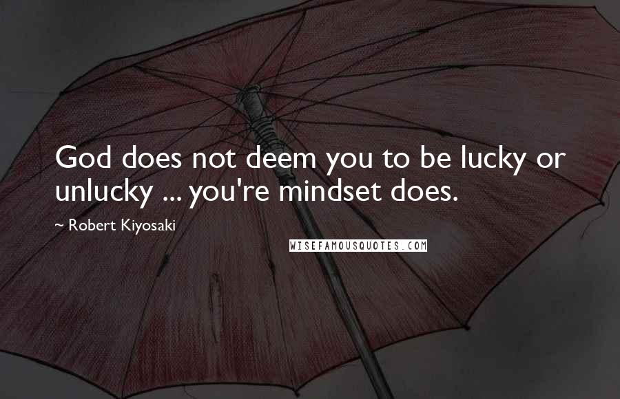Robert Kiyosaki Quotes: God does not deem you to be lucky or unlucky ... you're mindset does.