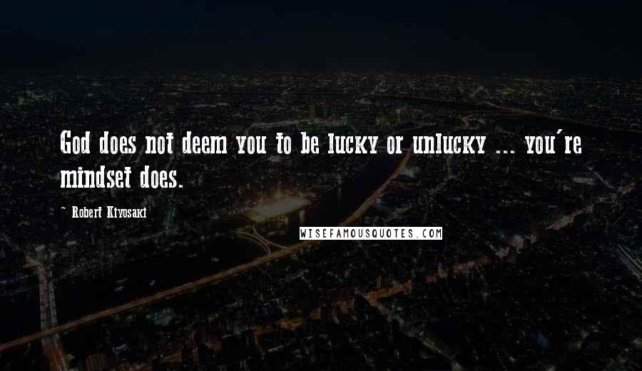 Robert Kiyosaki Quotes: God does not deem you to be lucky or unlucky ... you're mindset does.