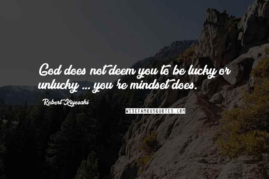 Robert Kiyosaki Quotes: God does not deem you to be lucky or unlucky ... you're mindset does.