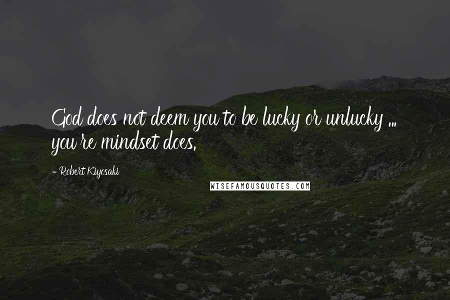 Robert Kiyosaki Quotes: God does not deem you to be lucky or unlucky ... you're mindset does.