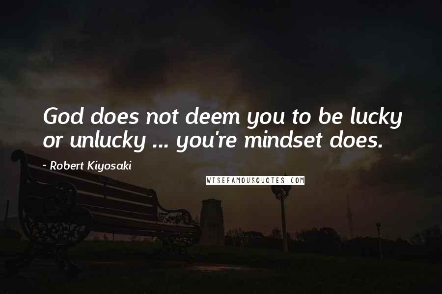 Robert Kiyosaki Quotes: God does not deem you to be lucky or unlucky ... you're mindset does.