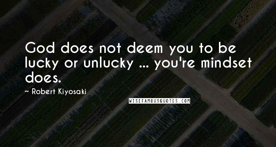 Robert Kiyosaki Quotes: God does not deem you to be lucky or unlucky ... you're mindset does.