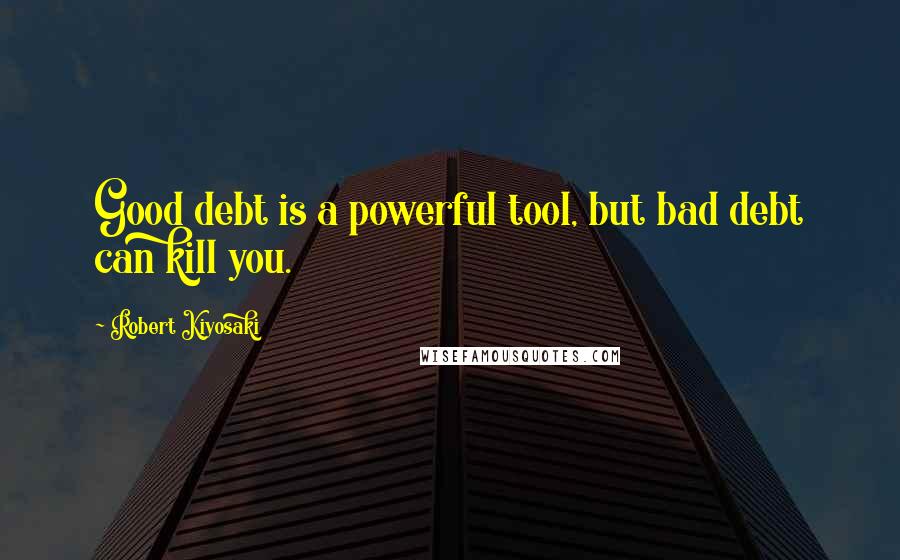 Robert Kiyosaki Quotes: Good debt is a powerful tool, but bad debt can kill you.