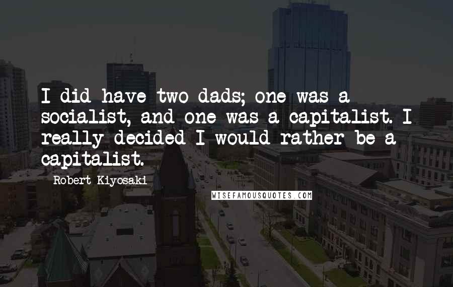 Robert Kiyosaki Quotes: I did have two dads; one was a socialist, and one was a capitalist. I really decided I would rather be a capitalist.