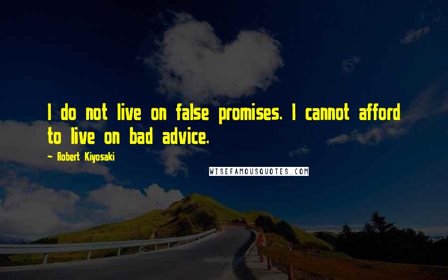 Robert Kiyosaki Quotes: I do not live on false promises. I cannot afford to live on bad advice.