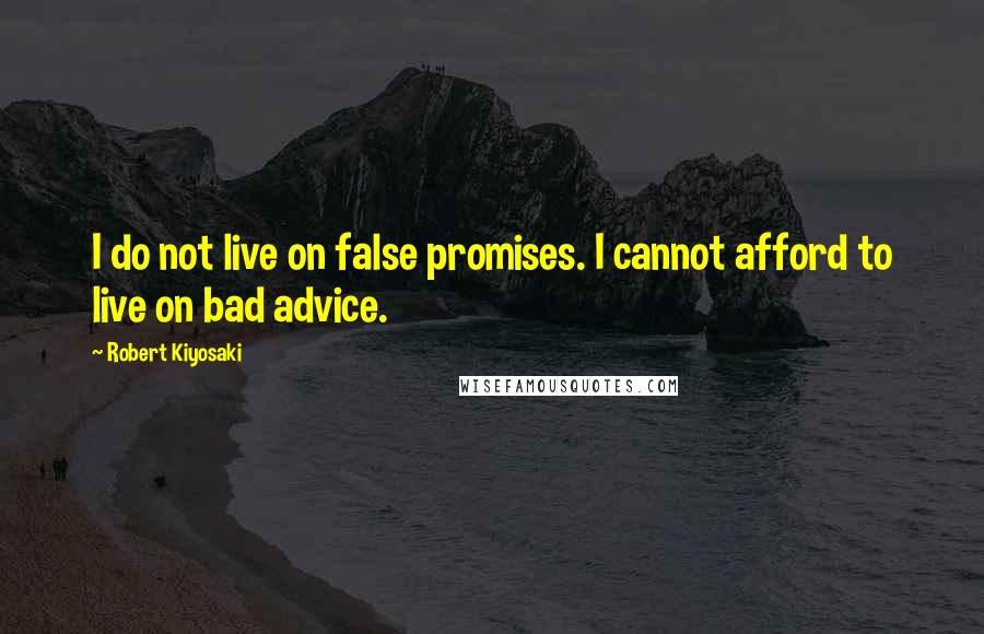 Robert Kiyosaki Quotes: I do not live on false promises. I cannot afford to live on bad advice.