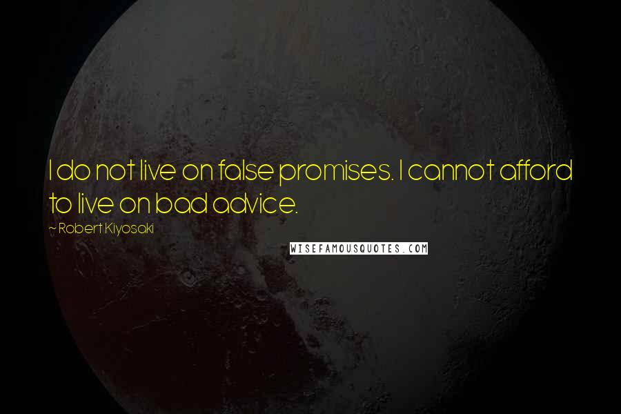 Robert Kiyosaki Quotes: I do not live on false promises. I cannot afford to live on bad advice.