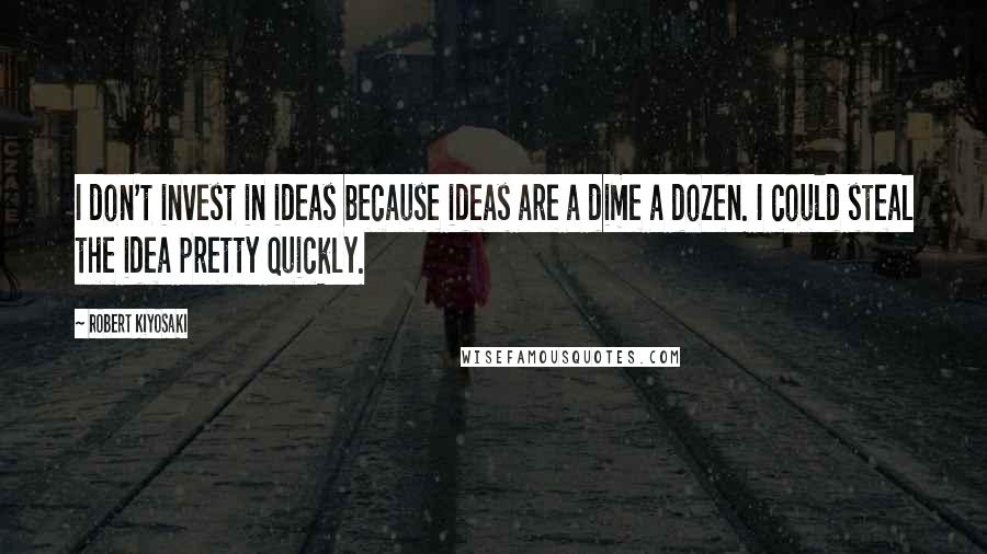 Robert Kiyosaki Quotes: I don't invest in ideas because ideas are a dime a dozen. I could steal the idea pretty quickly.