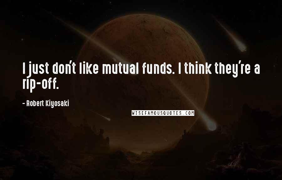 Robert Kiyosaki Quotes: I just don't like mutual funds. I think they're a rip-off.