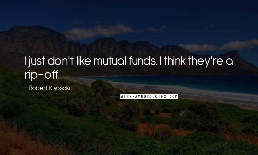 Robert Kiyosaki Quotes: I just don't like mutual funds. I think they're a rip-off.