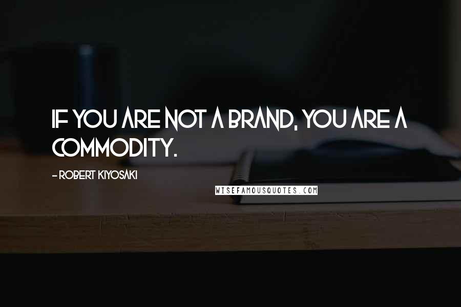 Robert Kiyosaki Quotes: If you are not a brand, you are a commodity.