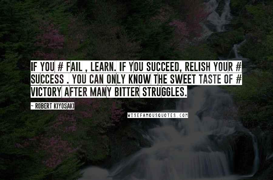 Robert Kiyosaki Quotes: If you # fail , learn. If you succeed, relish your # success . You can only know the sweet taste of # victory after many bitter struggles.