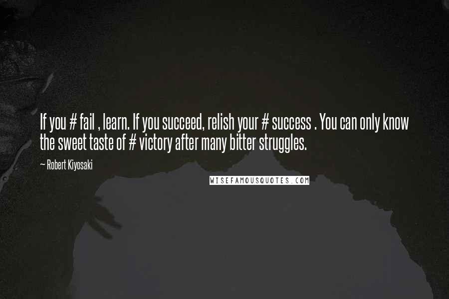 Robert Kiyosaki Quotes: If you # fail , learn. If you succeed, relish your # success . You can only know the sweet taste of # victory after many bitter struggles.