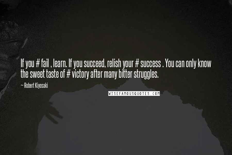 Robert Kiyosaki Quotes: If you # fail , learn. If you succeed, relish your # success . You can only know the sweet taste of # victory after many bitter struggles.