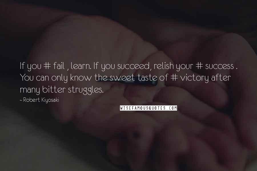 Robert Kiyosaki Quotes: If you # fail , learn. If you succeed, relish your # success . You can only know the sweet taste of # victory after many bitter struggles.