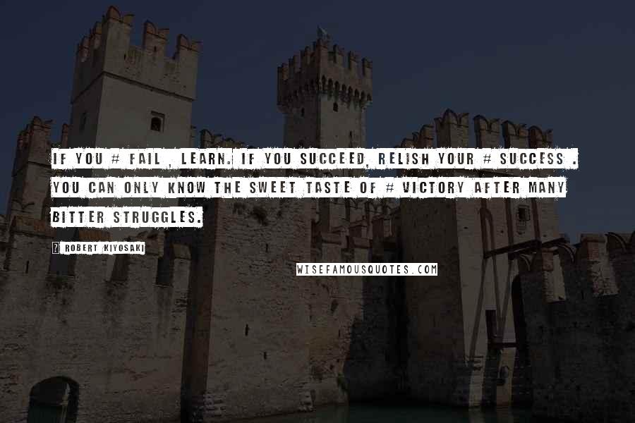 Robert Kiyosaki Quotes: If you # fail , learn. If you succeed, relish your # success . You can only know the sweet taste of # victory after many bitter struggles.