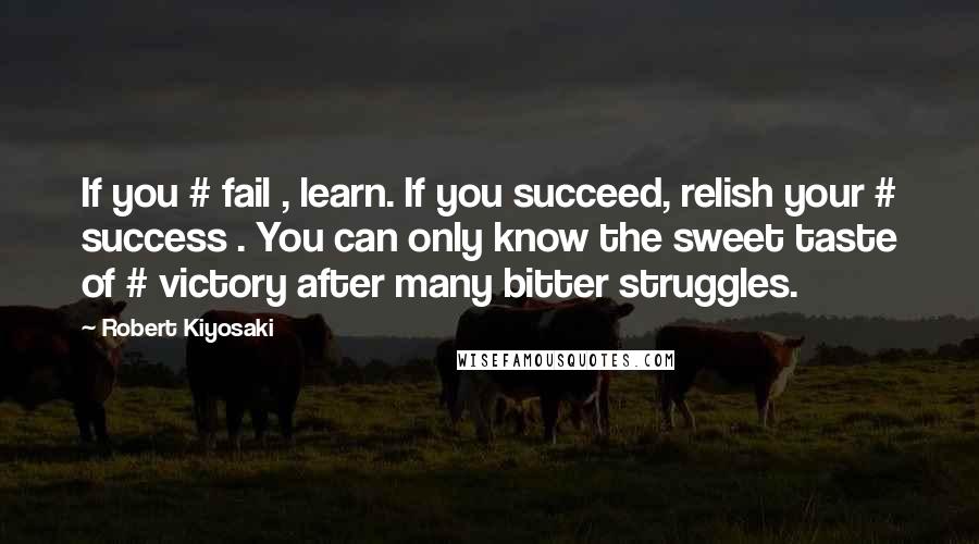 Robert Kiyosaki Quotes: If you # fail , learn. If you succeed, relish your # success . You can only know the sweet taste of # victory after many bitter struggles.