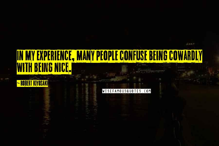 Robert Kiyosaki Quotes: In my experience, many people confuse being cowardly with being nice.