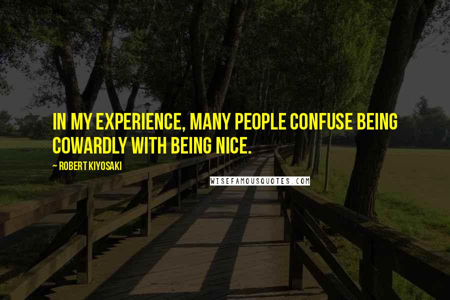 Robert Kiyosaki Quotes: In my experience, many people confuse being cowardly with being nice.